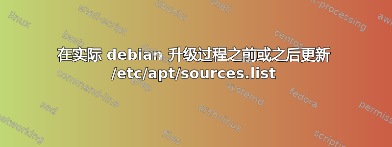 在实际 debian 升级过程之前或之后更新 /etc/apt/sources.list