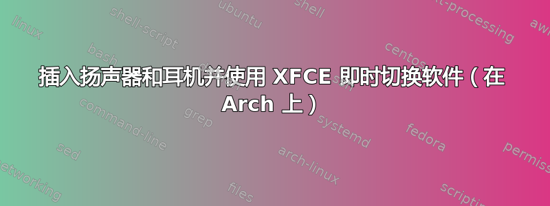 插入扬声器和耳机并使用 XFCE 即时切换软件（在 Arch 上）