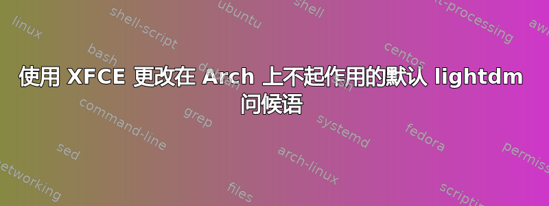 使用 XFCE 更改在 Arch 上不起作用的默认 lightdm 问候语