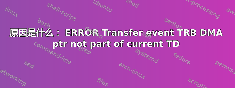 原因是什么： ERROR Transfer event TRB DMA ptr not part of current TD