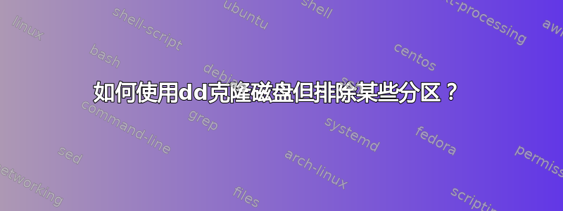 如何使用dd克隆磁盘但排除某些分区？