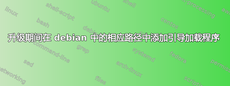 升级期间在 debian 中的相应路径中添加引导加载程序