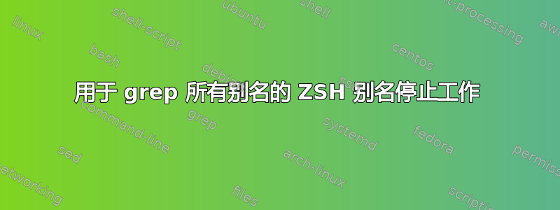 用于 grep 所有别名的 ZSH 别名停止工作