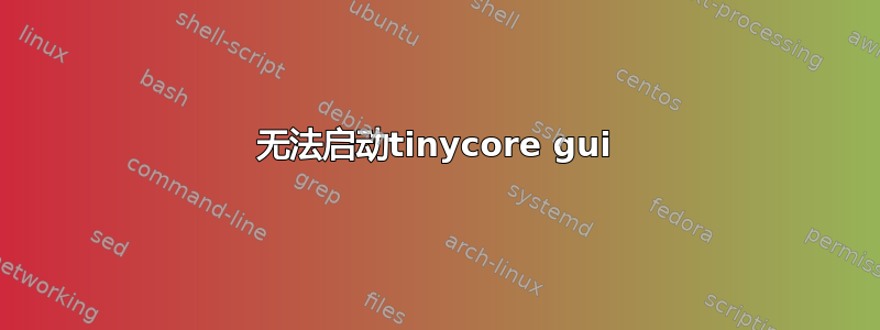 无法启动tinycore gui