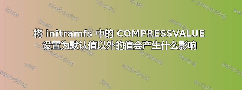 将 initramfs 中的 COMPRESSVALUE 设置为默认值以外的值会产生什么影响