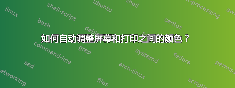 如何自动调整屏幕和打印之间的颜色？