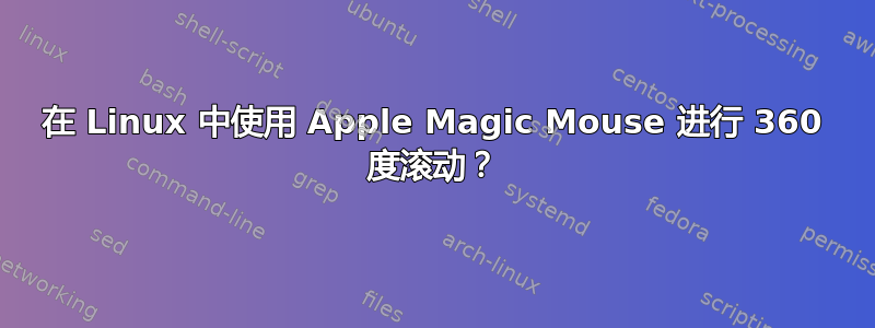 在 Linux 中使用 Apple Magic Mouse 进行 360 度滚动？