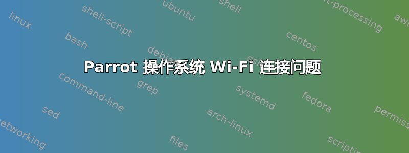 Parrot 操作系统 Wi-Fi 连接问题