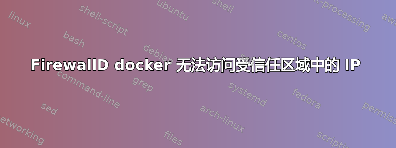 FirewallD docker 无法访问受信任区域中的 IP