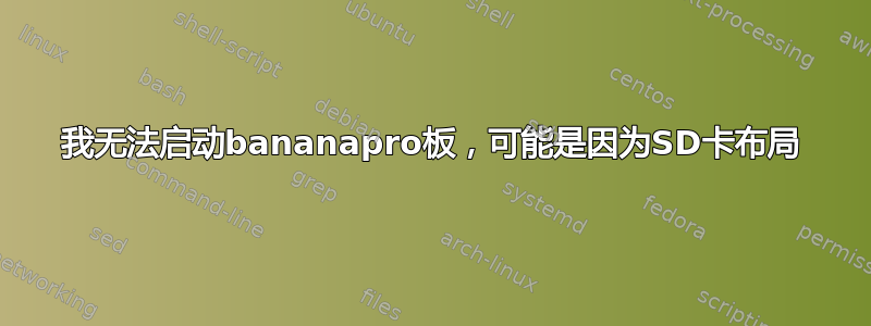 我无法启动bananapro板，可能是因为SD卡布局