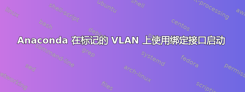 Anaconda 在标记的 VLAN 上使用绑定接口启动