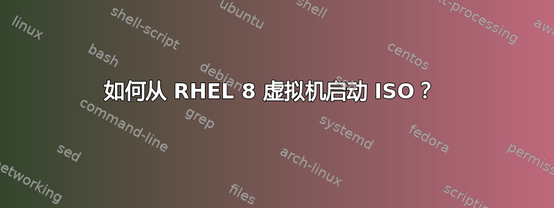 如何从 RHEL 8 虚拟机启动 ISO？ 