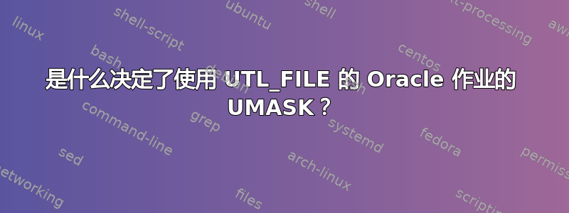 是什么决定了使用 UTL_FILE 的 Oracle 作业的 UMASK？