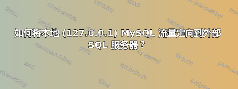 如何将本地 (127.0.0.1) MySQL 流量定向到外部 SQL 服务器？