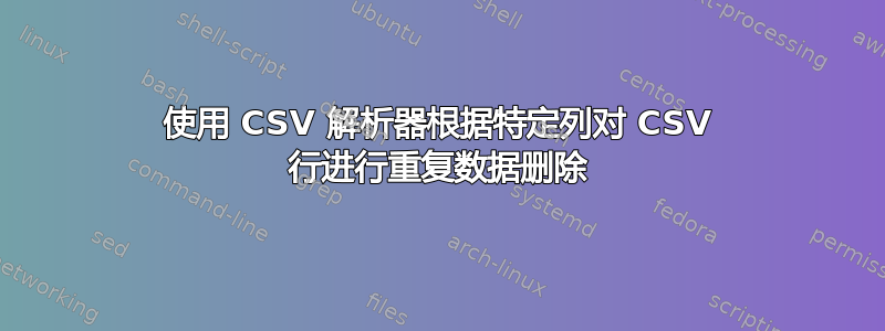 使用 CSV 解析器根据特定列对 CSV 行进行重复数据删除