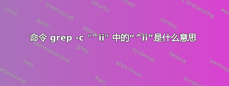 命令 grep -c "^ii" 中的“^ii”是什么意思