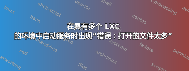 在具有多个 LXC 的环境中启动服务时出现“错误：打开的文件太多”