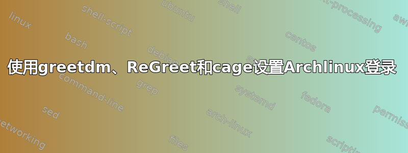 使用greetdm、ReGreet和cage设置Archlinux登录