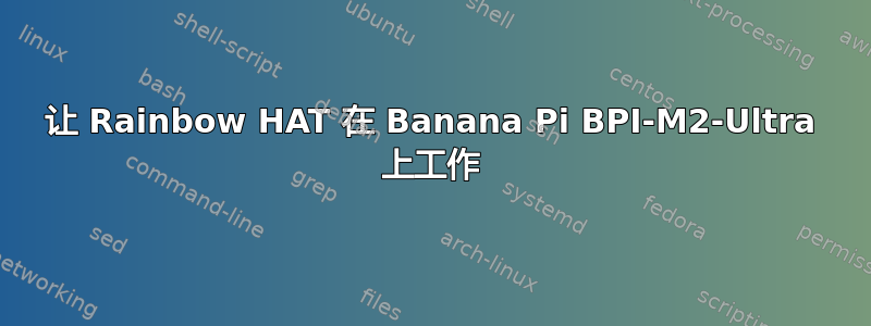 让 Rainbow HAT 在 Banana Pi BPI-M2-Ultra 上工作