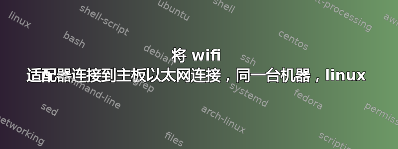 将 wifi 适配器连接到主板以太网连接，同一台机器，linux