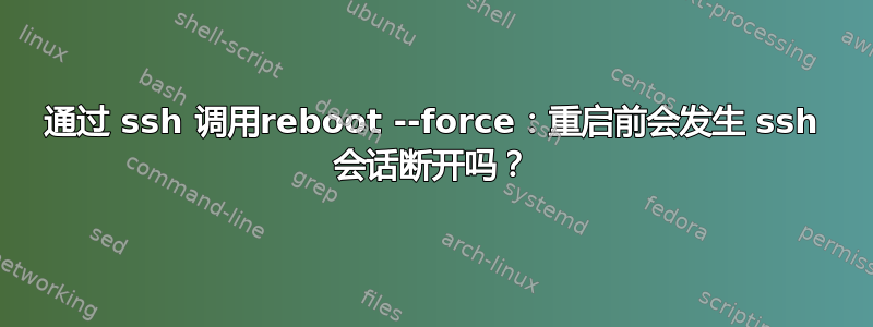 通过 ssh 调用reboot --force：重启前会发生 ssh 会话断开吗？