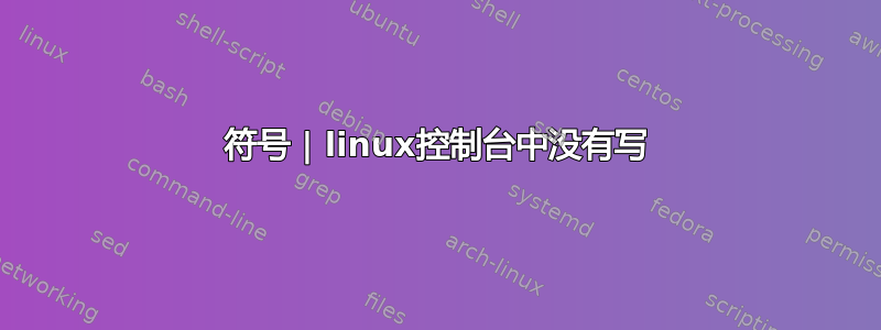 符号 | linux控制台中没有写