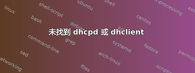 未找到 dhcpd 或 dhclient