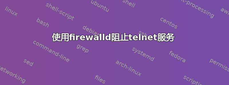 使用firewalld阻止telnet服务