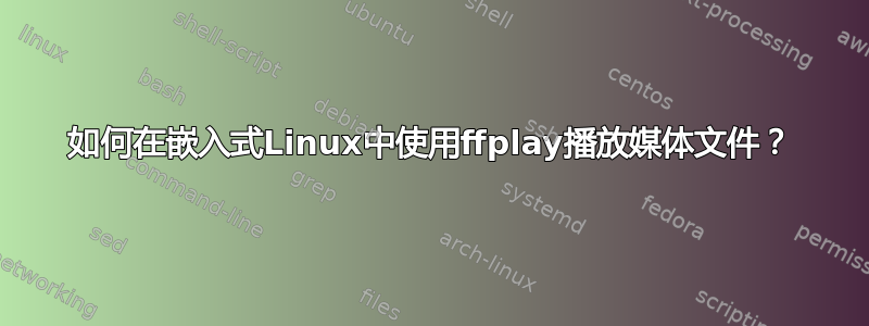 如何在嵌入式Linux中使用ffplay播放媒体文件？