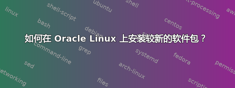 如何在 Oracle Linux 上安装较新的软件包？