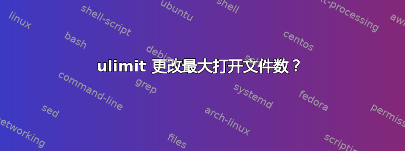 ulimit 更改最大打开文件数？