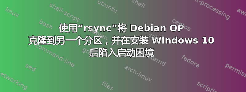 使用“rsync”将 Debian OP 克隆到另一个分区，并在安装 Windows 10 后陷入启动困境