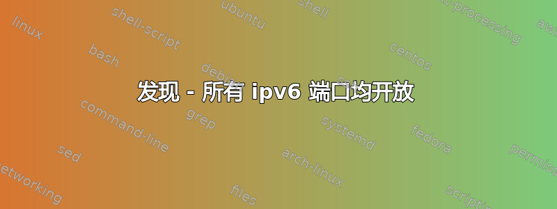 发现 - 所有 ipv6 端口均开放