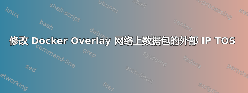 修改 Docker Overlay 网络上数据包的外部 IP TOS