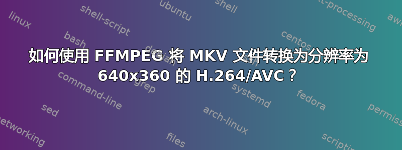 如何使用 FFMPEG 将 MKV 文件转换为分辨率为 640x360 的 H.264/AVC？