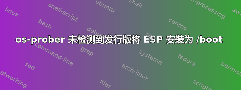 os-prober 未检测到发行版将 ESP 安装为 /boot