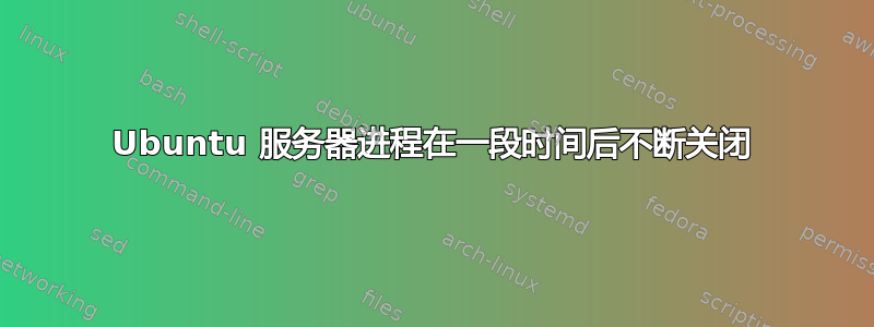 Ubuntu 服务器进程在一段时间后不断关闭