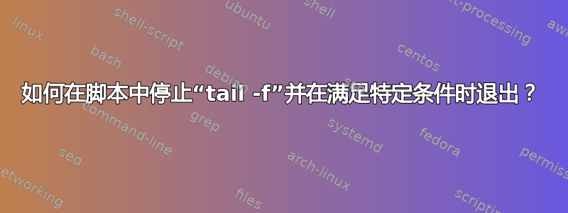 如何在脚本中停止“tail -f”并在满足特定条件时退出？