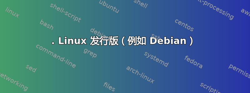 1. Linux 发行版（例如 Debian）