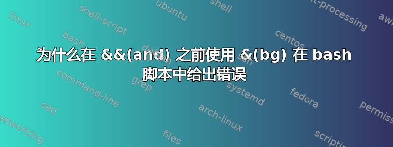 为什么在 &&(and) 之前使用 &(bg) 在 bash 脚本中给出错误