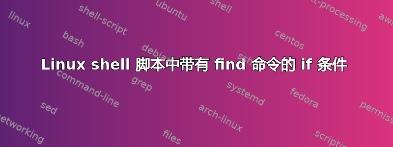 Linux shell 脚本中带有 find 命令的 if 条件