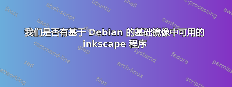 我们是否有基于 Debian 的基础镜像中可用的 inkscape 程序