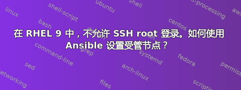 在 RHEL 9 中，不允许 SSH root 登录。如何使用 Ansible 设置受管节点？ 