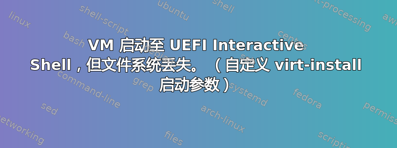 VM 启动至 UEFI Interactive Shell，但文件系统丢失。 （自定义 virt-install 启动参数）