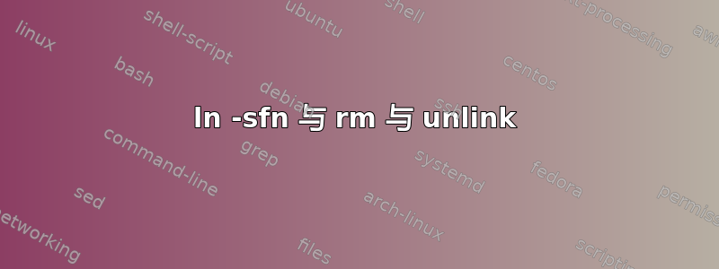 ln -sfn 与 rm 与 unlink