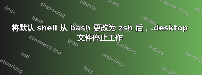 将默认 shell 从 bash 更改为 zsh 后，.desktop 文件停止工作