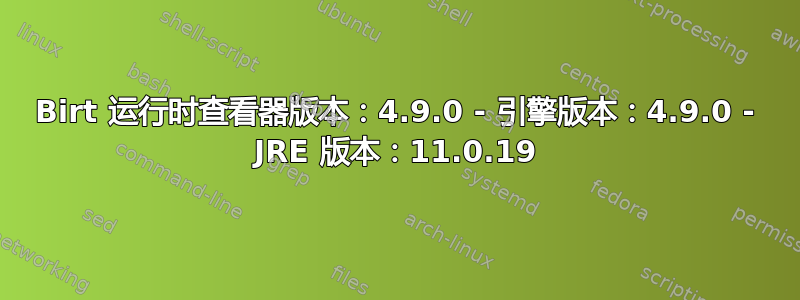 Birt 运行时查看器版本：4.9.0 - 引擎版本：4.9.0 - JRE 版本：11.0.19