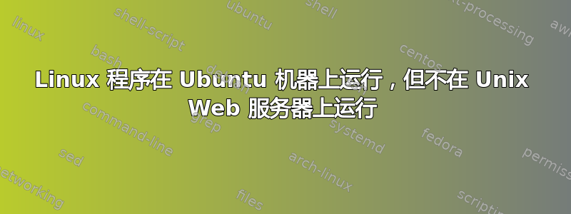 Linux 程序在 Ubuntu 机器上运行，但不在 Unix Web 服务器上运行