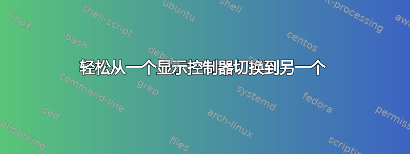 轻松从一个显示控制器切换到另一个