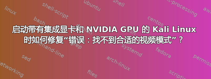 启动带有集成显卡和 NVIDIA GPU 的 Kali Linux 时如何修复“错误：找不到合适的视频模式”？